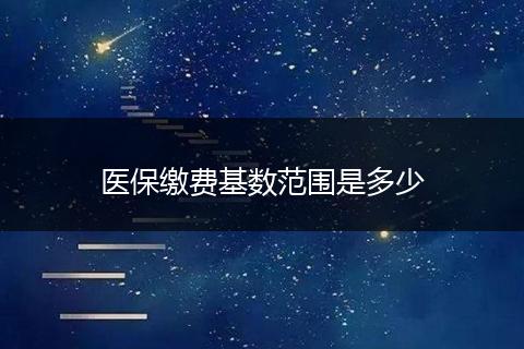 医保缴费基数范围是多少