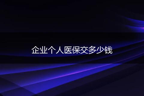 企业个人医保交多少钱