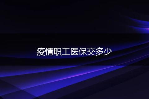 疫情职工医保交多少