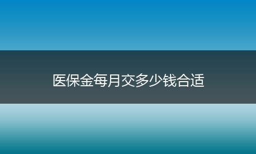 医保金每月交多少钱合适