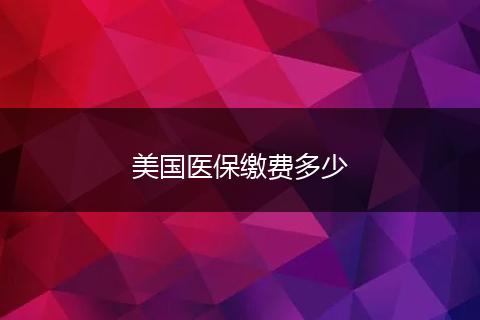 美国医保缴费多少