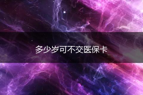 多少岁可不交医保卡