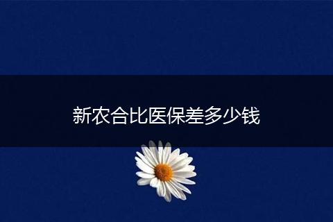 新农合比医保差多少钱