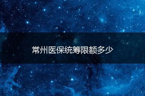 常州医保统筹限额多少