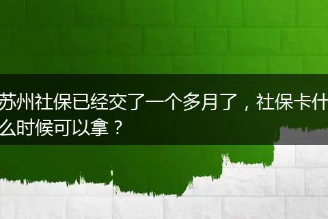 苏州社保已经交了一个多月了，社保卡什么时候可以拿？