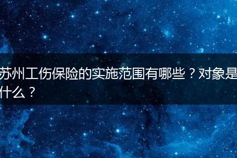 苏州工伤保险的实施范围有哪些？对象是什么？
