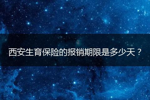西安生育保险的报销期限是多少天？
