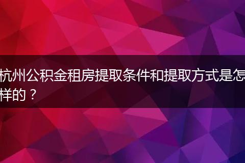 杭州公积金租房提取条件和提取方式是怎样的?