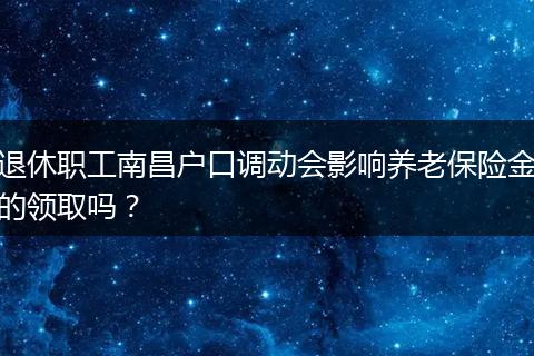 退休职工南昌户口调动会影响养老保险金的领取吗？