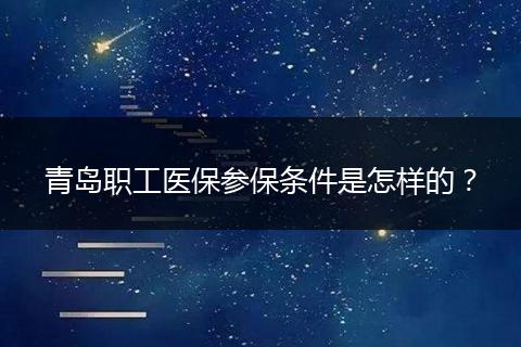 青岛职工医保参保条件是怎样的？