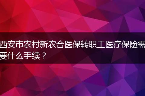 西安市农村新农合医保转职工医疗保险需要什么手续？
