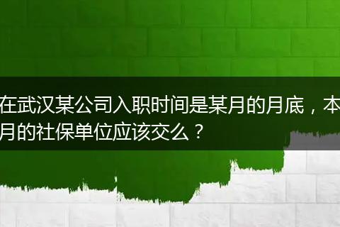 在武汉某公司入职时间是某月的月底，本月的社保单位应该交么？