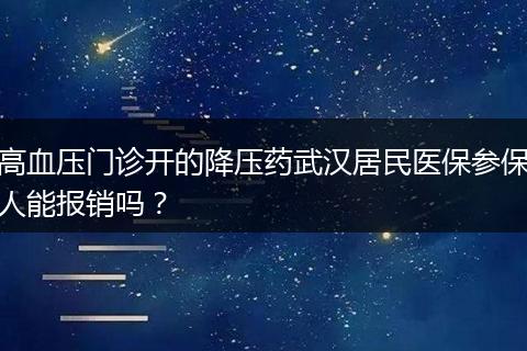 高血压门诊开的降压药武汉居民医保参保人能报销吗？