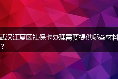 武汉江夏区社保卡办理需要提供哪些材料？
