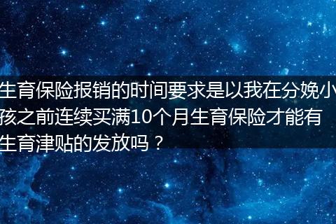 生育保险报销的时间要求是以我在分娩小孩之前连续买满10个月生育保险才能有生育津贴的发放吗？