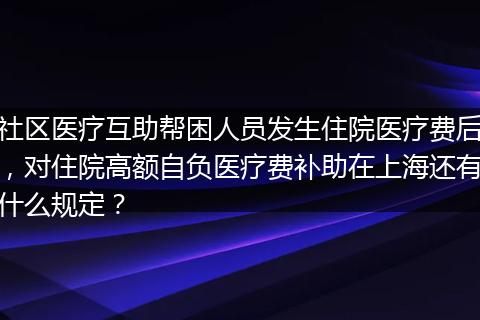 社区医疗互助帮困人员发生住院医疗费后，对住院高额自负医疗费补助在上海还有什么规定？