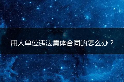用人单位违法集体合同的怎么办？