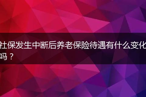 社保发生中断后养老保险待遇有什么变化吗？