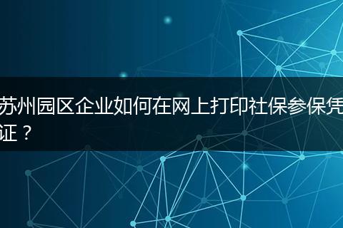 苏州园区企业如何在网上打印社保参保凭证？