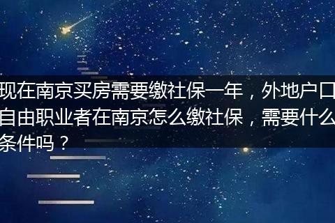 现在南京买房需要缴社保一年，外地户口自由职业者在南京怎么缴社保，需要什么条件吗？