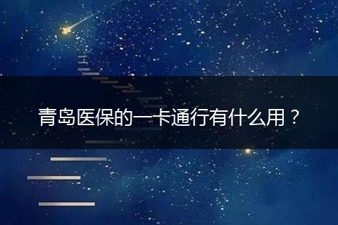 青岛医保的一卡通行有什么用?