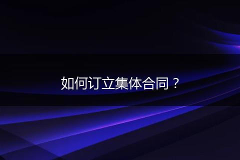 如何订立集体合同？
