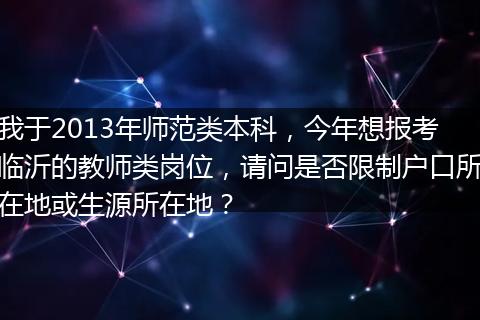 我于2013年师范类本科，今年想报考临沂的教师类岗位，请问是否限制户口所在地或生源所在地？