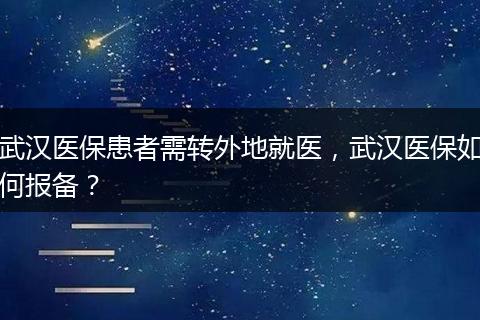 武汉医保患者需转外地就医，武汉医保如何报备？
