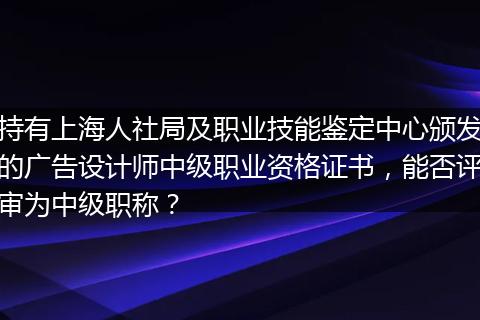 持有上海人社局及职业技能鉴定中心颁发的广告设计师中级职业资格证书，能否评审为中级职称？