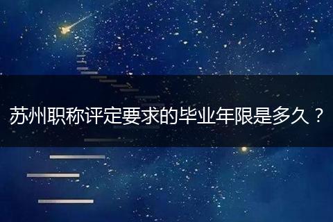 苏州职称评定要求的毕业年限是多久？