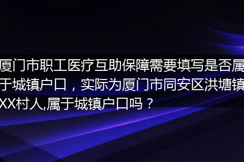 厦门市职工医疗互助保障需要填写是否属于城镇户口，实际为厦门市同安区洪塘镇XX村人,属于城镇户口吗？