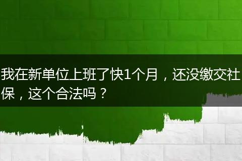我在新单位上班了快1个月，还没缴交社保，这个合法吗？