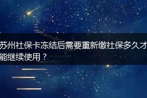 苏州社保卡冻结后需要重新缴社保多久才能继续使用？