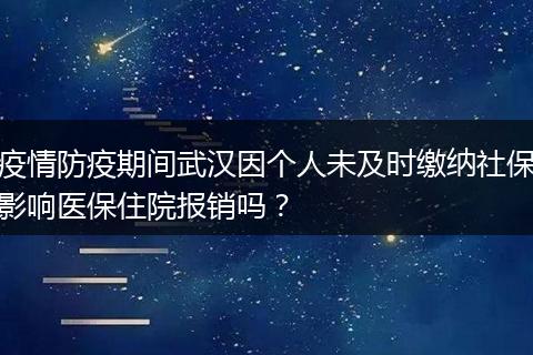 疫情防疫期间武汉因个人未及时缴纳社保影响医保住院报销吗？