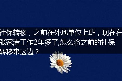 社保转移，之前在外地单位上班，现在在张家港工作2年多了,怎么将之前的社保转移来这边？