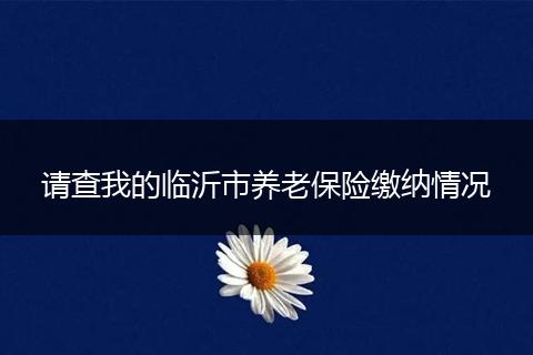 请查我的临沂市养老保险缴纳情况