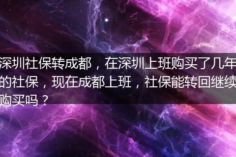 深圳社保转成都，在深圳上班购买了几年的社保，现在成都上班，社保能转回继续购买吗？
