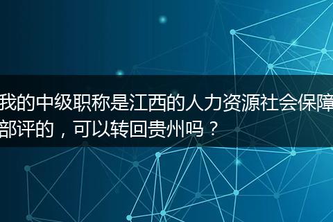 我的中级职称是江西的人力资源社会保障部评的，可以转回贵州吗？