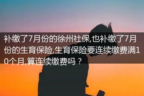 补缴了7月份的徐州社保,也补缴了7月份的生育保险,生育保险要连续缴费满10个月,算连续缴费吗？
