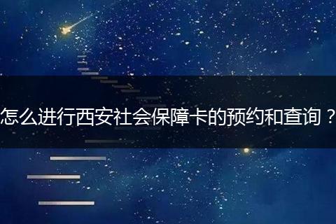 怎么进行西安社会保障卡的预约和查询？
