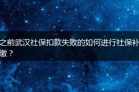 之前武汉社保扣款失败的如何进行社保补缴？
