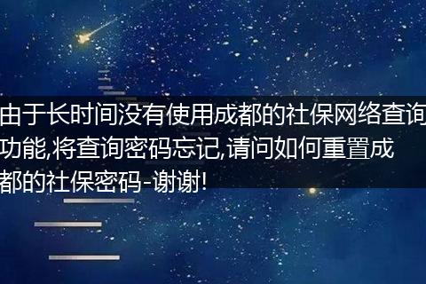 由于长时间没有使用成都的社保网络查询功能,将查询密码忘记,请问如何重置成都的社保密码-谢谢!