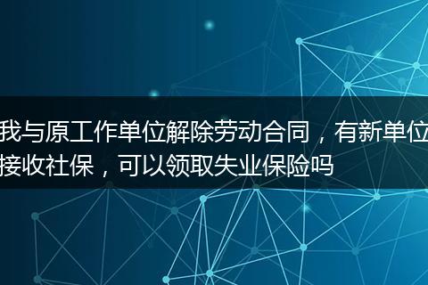 我与原工作单位解除劳动合同，有新单位接收社保，可以领取失业保险吗