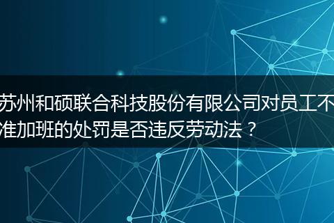 苏州和硕联合科技股份有限公司对员工不准加班的处罚是否违反劳动法？