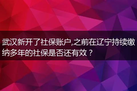 武汉新开了社保账户,之前在辽宁持续缴纳多年的社保是否还有效？