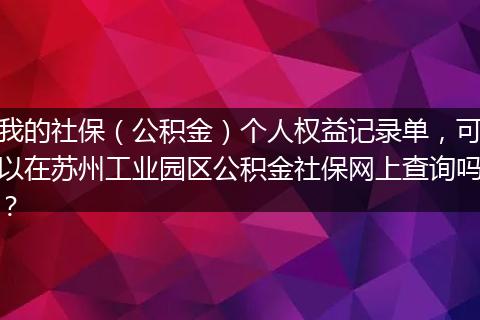 我的社保（公积金）个人权益记录单，可以在苏州工业园区公积金社保网上查询吗？