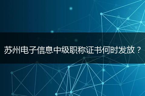 苏州电子信息中级职称证书何时发放？