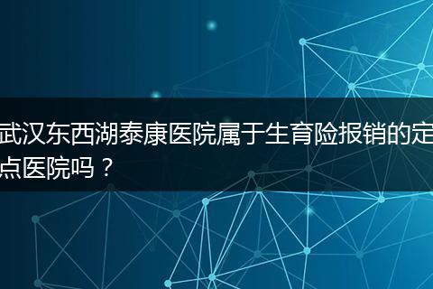 武汉东西湖泰康医院属于生育险报销的定点医院吗？