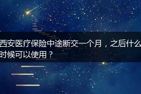 西安医疗保险中途断交一个月，之后什么时候可以使用？