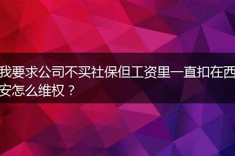 我要求公司不买社保但工资里一直扣在西安怎么维权？